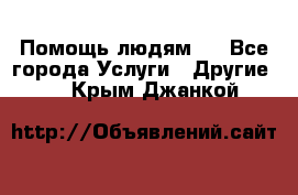 Помощь людям . - Все города Услуги » Другие   . Крым,Джанкой